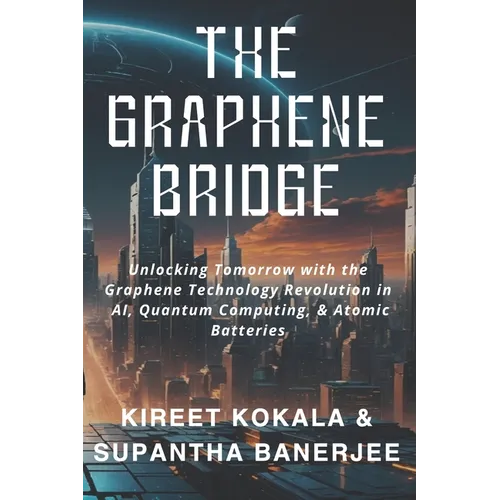 The Graphene Bridge: Unlocking Tomorrow with the Graphene Technology Revolution in AI, Quantum Computing, & Atomic Batteries - Paperback