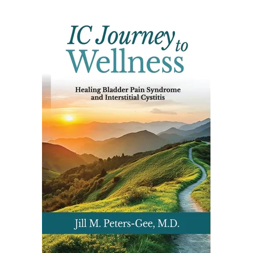 IC Journey to Wellness: Healing Bladder Pain Syndrome and Interstitial Cystitis - Paperback