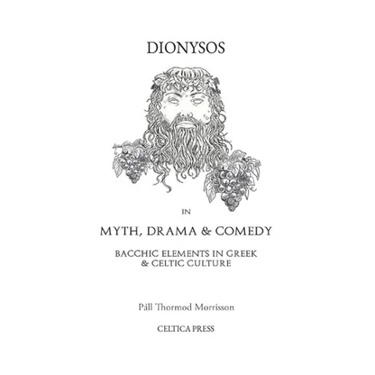 Dionysos in Myth, Drama & Comedy: Bacchic Elements in Greek & Celtic Culture - Paperback