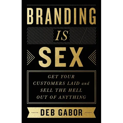 Branding Is Sex: Get Your Customers Laid and Sell the Hell Out of Anything - Paperback