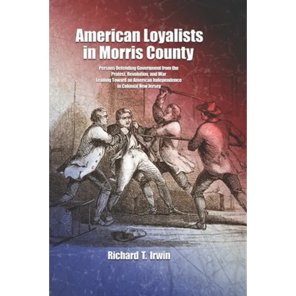 American Loyalists in Morris County: Persons Defending Government from the Protest, Revolution, and War Leading Toward an American Independence in Col - Paperback