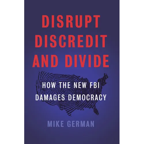 Disrupt, Discredit, and Divide: How the New FBI Damages Democracy - Hardcover