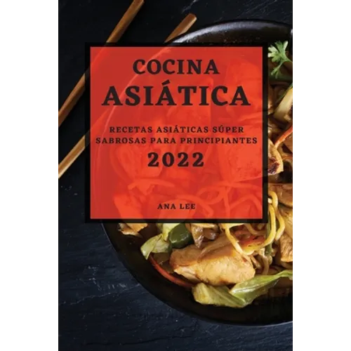 Cocina Asiática 2022: Recetas Asiáticas Súper Sabrosas Para Principiantes - Paperback
