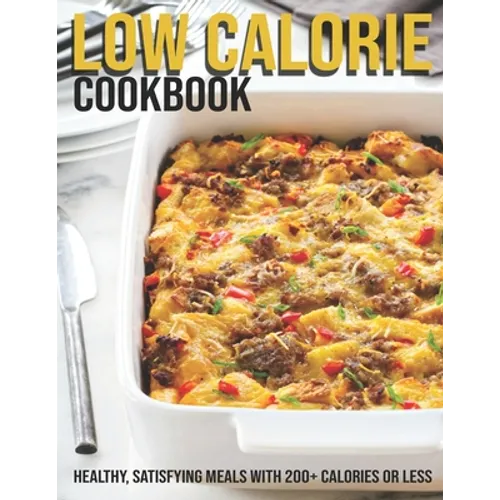 Low Calorie Cookbook: Healthy, Satisfying Meals With 200+ Calories Or Less - Paperback