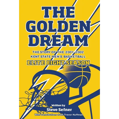 The Golden Dream: The Story of the 2001-2002 Kent State Men's Basketball Elite Eight Season - Hardcover