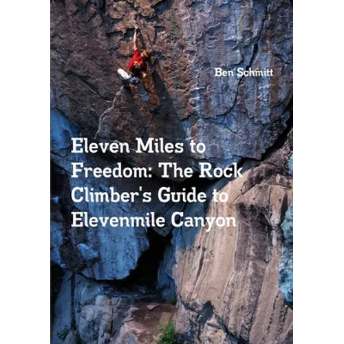 Eleven Miles to Freedom: The Rock Climber's Guide to Elevenmile Canyon - Paperback