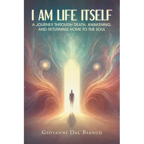 I Am Life Itself: A Journey Through Death, Awakening, and Returning Home To The Soul - Paperback