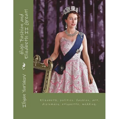 High Fashion and Elizabeth II Great!: Elizabeth, politics. fashion, art, diplomacy, etiquette, wedding. - Paperback