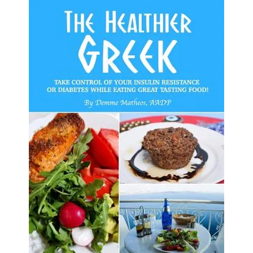 The Healthier Greek--Where It All Began!: Take Control of Your Insulin Resistance or Diabetes While Eating Great Tasting Food! - Paperback