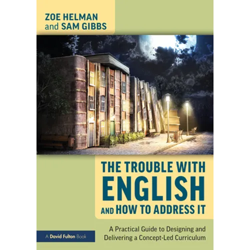 The Trouble with English and How to Address It: A Practical Guide to Designing and Delivering a Concept-Led Curriculum - Paperback