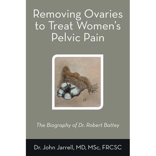 Removing Ovaries to Treat Women's Pelvic Pain: The Biography of Dr. Robert Battey - Paperback