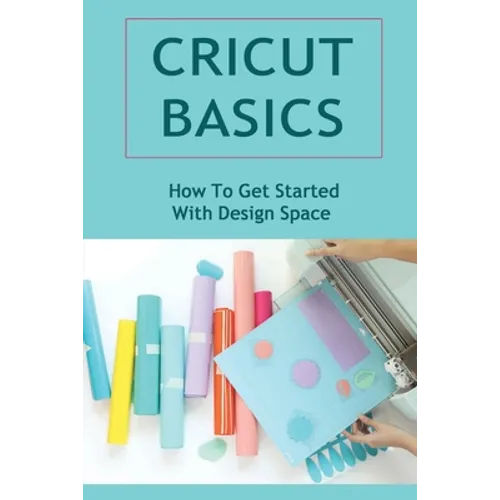 Cricut Basics: How To Get Started With Design Space - Paperback