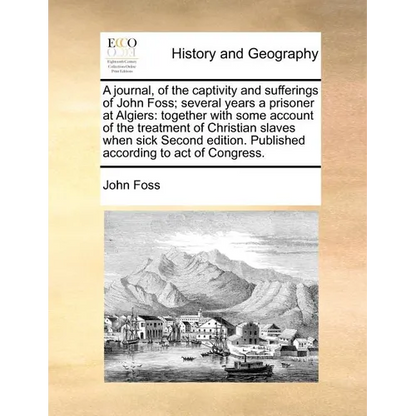 A Journal, of the Captivity and Sufferings of John Foss; Several Years a Prisoner at Algiers: Together with Some Account of the Treatment of Christian - Paperback