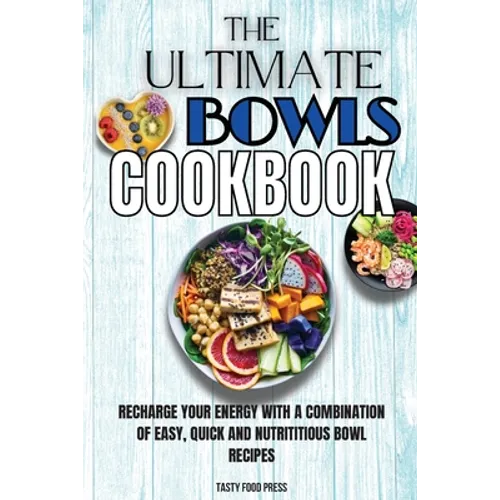 The Ultimate Bowls Cookbook: Recharge Your Energy With A Combination Of Easy, Quick And Nutrititious Bowl Recipes - Paperback