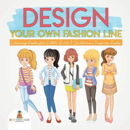 Design Your Own Fashion Line: Coloring Books for Little Girls Children's Fashion Books - Paperback