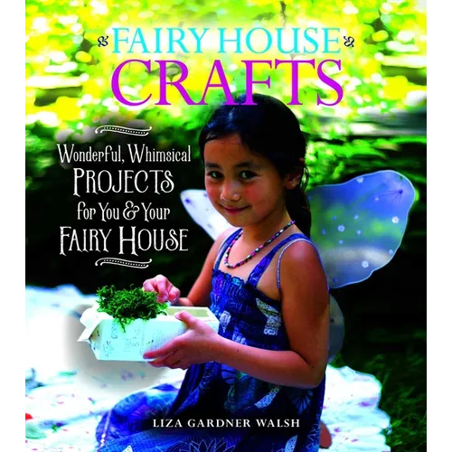 Fairy House Crafts: Wonderful, Whimsical Projects for You and Your Fairy House - Paperback
