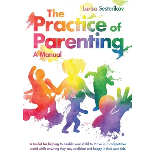The Practice of Parenting - A Manual: A toolkit for helping to enable your child to thrive in a competitive world while ensuring they stay confident a - Paperback