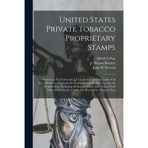 United States Private Tobacco Proprietary Stamps: Printed on Tin Foil by the J.J. Crooke Co. and the Couley Foil Co.: Printed on Paper by the Continen - Paperback