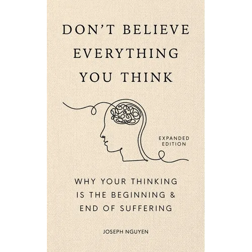 Don't Believe Everything You Think (Expanded Edition): Why Your Thinking Is the Beginning & End of Suffering - Hardcover