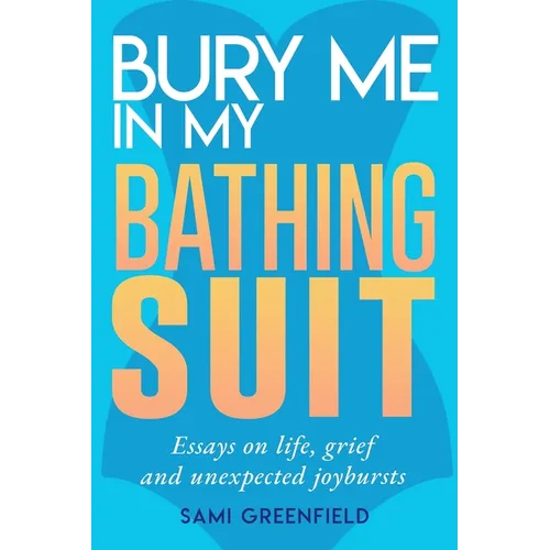 Bury Me In My Bathing Suit: Essays on life, grief and unexpected joybursts - Paperback