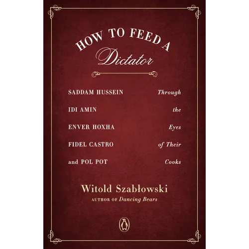 How to Feed a Dictator: Saddam Hussein, Idi Amin, Enver Hoxha, Fidel Castro, and Pol Pot Through the Eyes of Their Cooks - Paperback