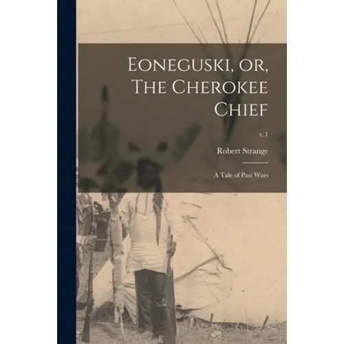 Eoneguski, or, The Cherokee Chief: a Tale of Past Wars; v.1 - Paperback