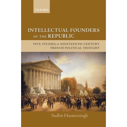 Intellectual Founders of the Republic: Five Studies in Nineteenth-Century French Republican Political Thought - Paperback