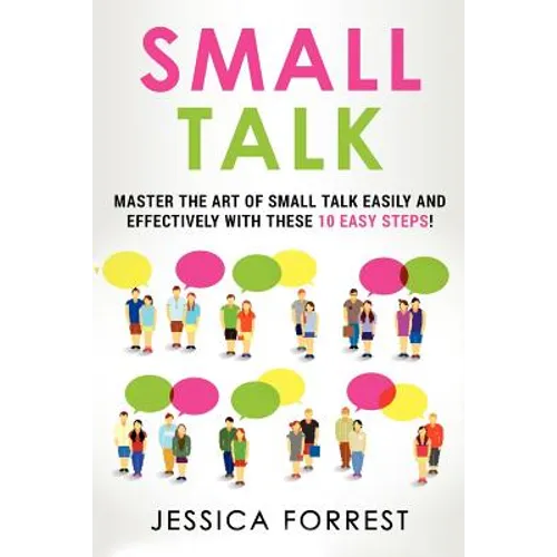 Small Talk: Master the Art of Small Talk Easily and Effectively with These 10 Easy Steps - Paperback