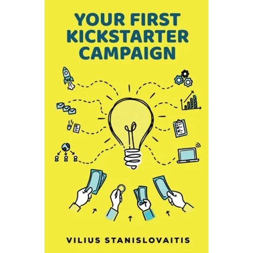 Your First Kickstarter Campaign: Step by Step Guide to Launching a Successful Crowdfunding Project - Paperback