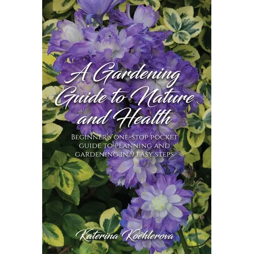 A Gardening Guide to Nature and Health: Beginner's one-stop pocket guide to planning and gardening in 9 easy steps - Paperback