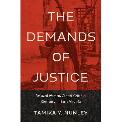 The Demands of Justice: Enslaved Women, Capital Crime, and Clemency in Early Virginia - Paperback