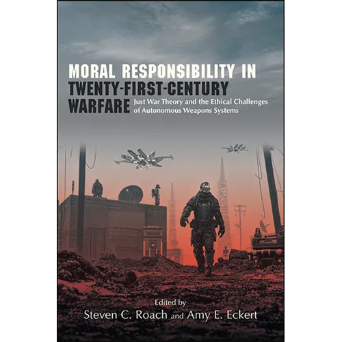 Moral Responsibility in Twenty-First-Century Warfare: Just War Theory and the Ethical Challenges of Autonomous Weapons Systems - Paperback