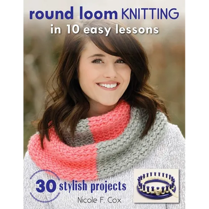 Round Loom Knitting in 10 Easy Lessons: 30 Stylish Projects - Paperback