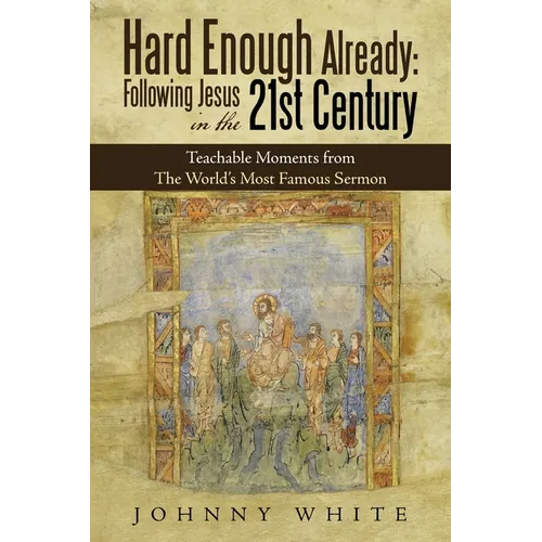 Hard Enough Already: Following Jesus in the 21St Century: Teachable Moments from the World's Most Famous Sermon - Paperback