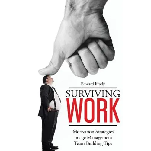 Surviving Work: Become a Leader - Motivation Strategies, Image Management and Team Building Tips from TED Talk Stage Experts - Paperback
