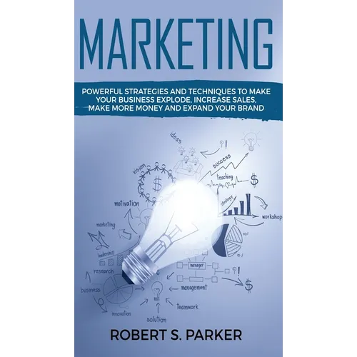 Marketing: Powerful Strategies and Techniques to Make your Business Explode, Increase Sales, Make More Money and Expand Your Brand - Hardcover