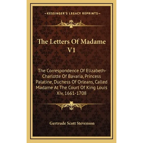 The Letters Of Madame V1: The Correspondence Of Elizabeth-Charlotte Of Bavaria, Princess Palatine, Duchess Of Orleans, Called Madame At The Cour - Hardcover