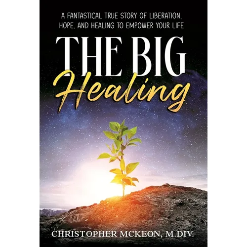 The Big Healing: A Fantastical True Story of Liberation, Hope, and Healing to Empower Your Life - Hardcover