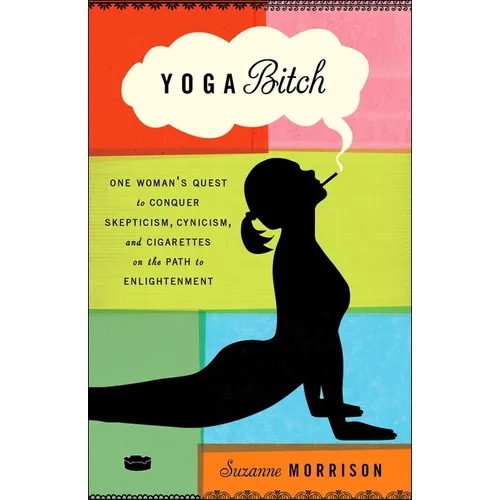 Yoga Bitch: One Woman's Quest to Conquer Skepticism, Cynicism, and Cigarettes on the Path to Enlightenment - Paperback