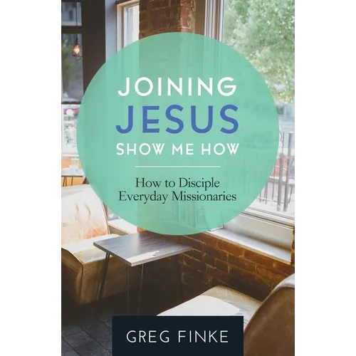 Joining Jesus-Show Me How: How to Disciple Everyday Missionaries - Paperback
