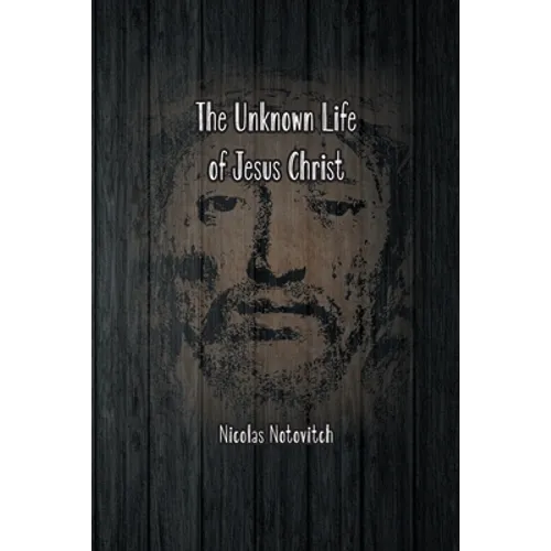 The Unknown Life of Jesus Christ: The Original Text of Nicolas Notovitch's 1887 Discovery - Paperback