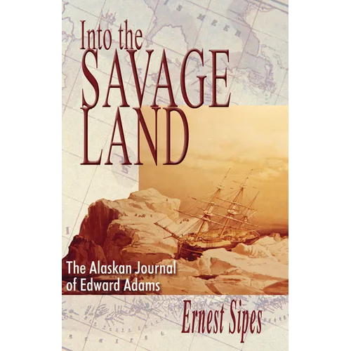 Into the Savage Land: The Alaskan Journal of Edward Adams - Paperback