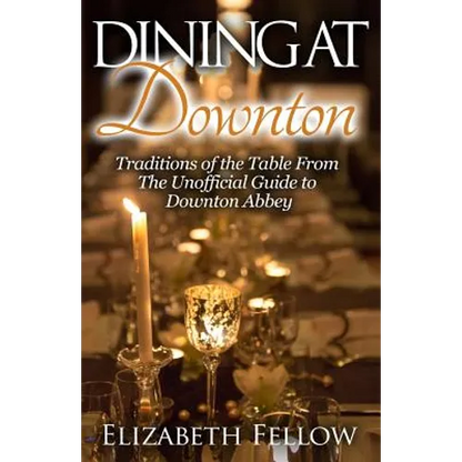 Dining at Downton: Traditions of the Table From The Unofficial Guide to Downton Abbey - Paperback