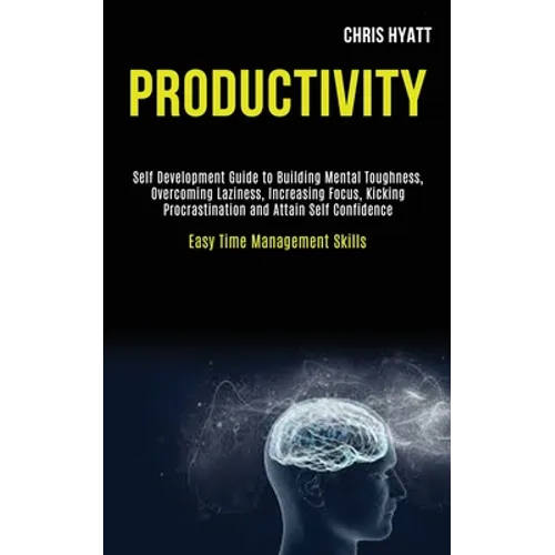 Productivity: Self Development Guide to Building Mental Toughness, Overcoming Laziness, Increasing Focus, Kicking Procrastination and Attain Self Conf - Paperback