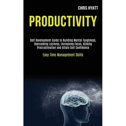 Productivity: Self Development Guide to Building Mental Toughness, Overcoming Laziness, Increasing Focus, Kicking Procrastination and Attain Self Conf - Paperback