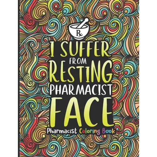 Pharmacist Coloring Book: A Pharmacy Coloring Book for Adults A Snarky & Humorous Adult Coloring Book for Pharmacists Pharmacist Gifts for Women, Men - Paperback
