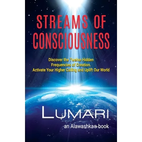 Streams Of Consciousness: Discover the Twelve Hidden Frequencies of Creation. Activate Your Higher Calling and Uplift Our World. - Paperback