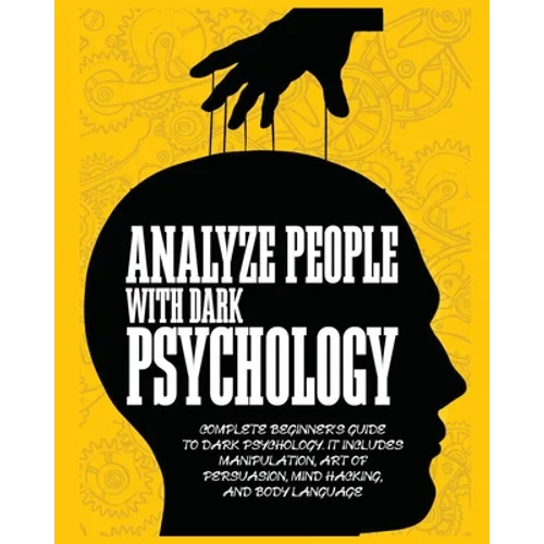 Analyze People with Dark Psychology: Complete Beginner's Guide to Dark Psychology. It Includes Manipulation, Art of Persuasion, Mind Hacking and Body - Paperback