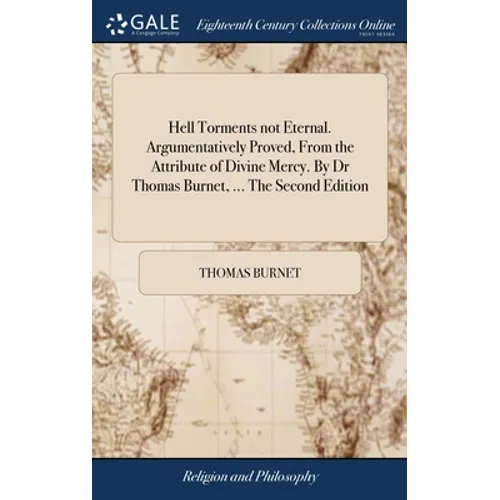 Hell Torments not Eternal. Argumentatively Proved, From the Attribute of Divine Mercy. By Dr Thomas Burnet, ... The Second Edition - Hardcover