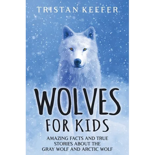 Wolves for Kids: Amazing Facts and True Stories about the Gray Wolf and Arctic Wolf - Paperback